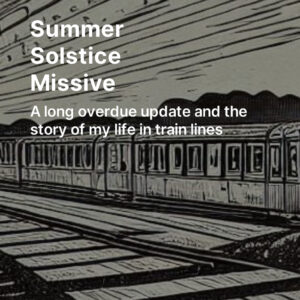 etching-style image of train on tracks as background for essay title, Summer Solstice Missive